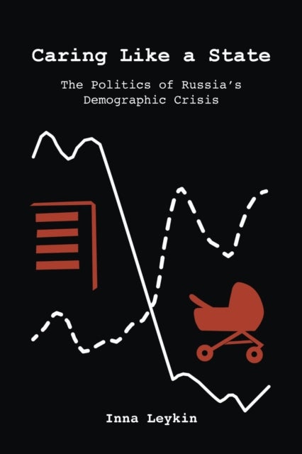 Caring Like a State - The Politics of Russia's Demographic Crisis