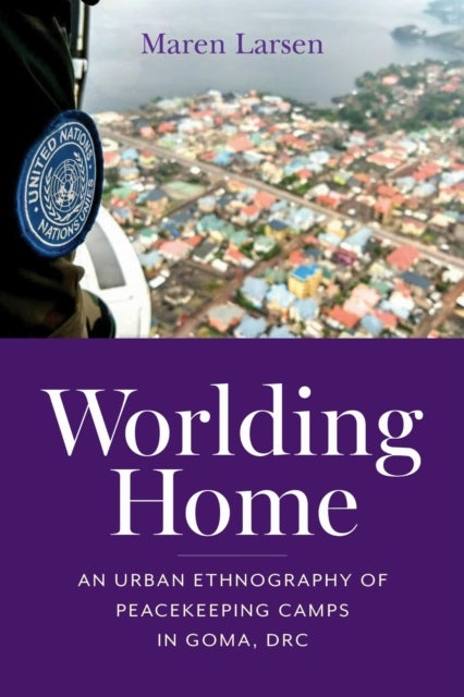Worlding Home - An Urban Ethnography of Peacekeeping Camps in Goma, DRC