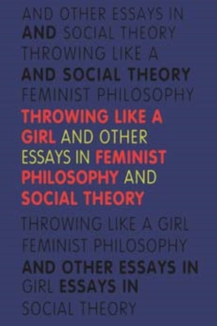 Throwing Like a Girl - And Other Essays in Feminist Philosophy and Social Theory