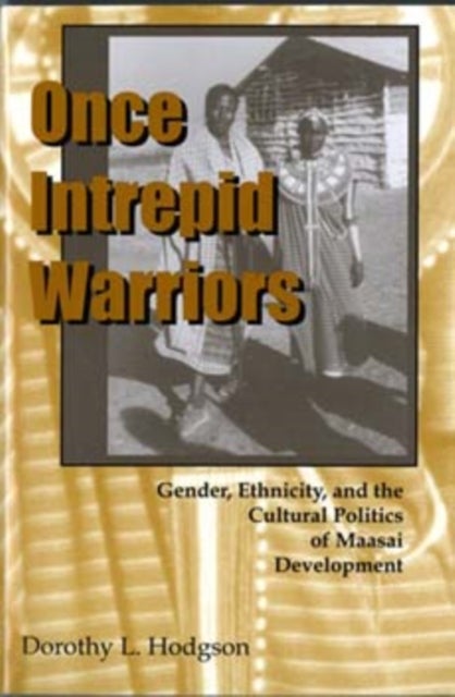 Once Intrepid Warriors - Gender, Ethnicity, and the Cultural Politics of Maasai Development
