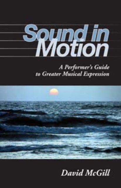 Sound in Motion - A Performer's Guide to Greater Musical Expression