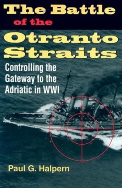 The Battle of the Otranto Straits - Controlling the Gateway to the Adriatic in World War I