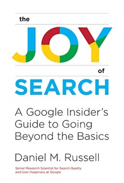 The Joy of Search - A Google Insider's Guide to Going Beyond the Basics