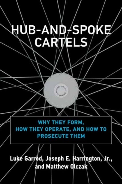 Hub-and-Spoke Cartels - Why They Form, How They Operate, and How to Prosecute Them