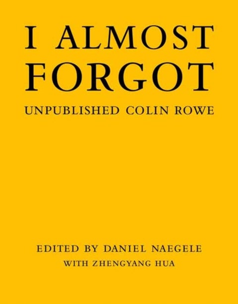I Almost Forgot - Unpublished Colin Rowe
