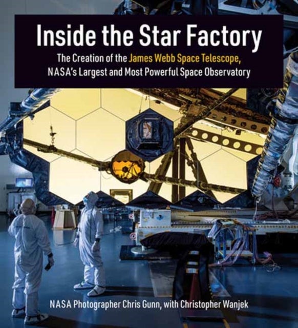Inside the Star Factory - The Creation of the James Webb Space Telescope, NASA's Largest and Most PowerfulSpace Observatory