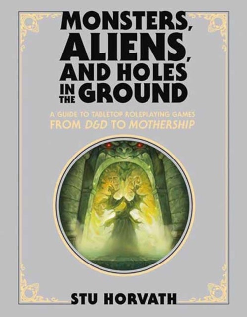 Monsters, Aliens, and Holes in the Ground, Deluxe Edition - A Guide to Tabletop Roleplaying Games from D&D to Mothership