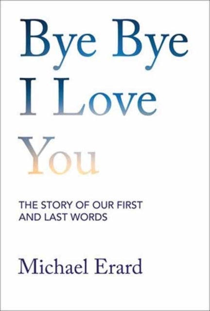 Bye Bye I Love You - The Story of Our First and Last Words