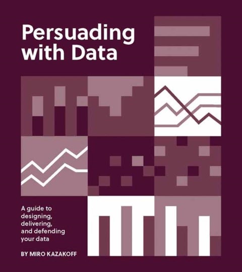 Persuading with Data - A Guide to Designing, Delivering, and Defending Your Data