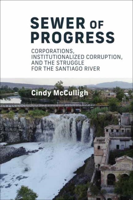 Sewer of Progress - Corporations, Institutionalized Corruption, and the Struggle for the Santiago River