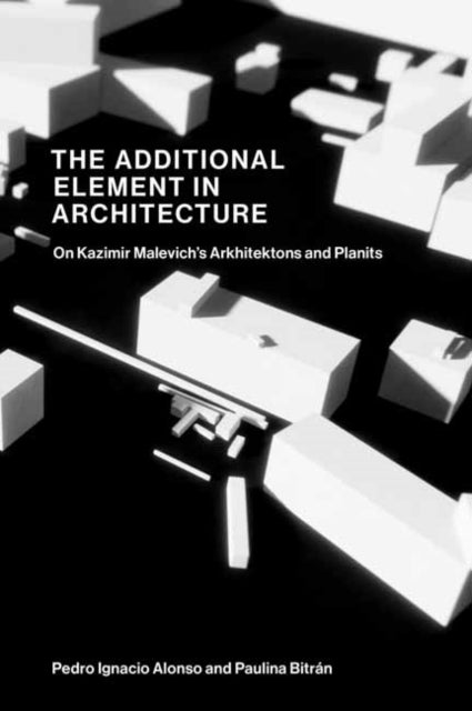 The Additional Element in Architecture - On Kazimir Malevich’s Arkhitektons and Planits