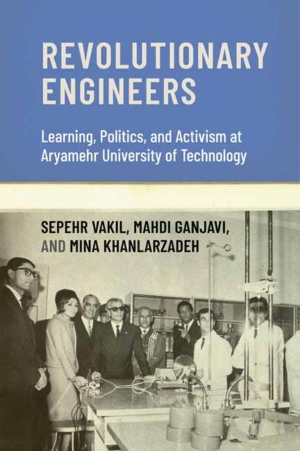 Revolutionary Engineers - Learning, Politics, and Activism at Aryamehr University of Technology