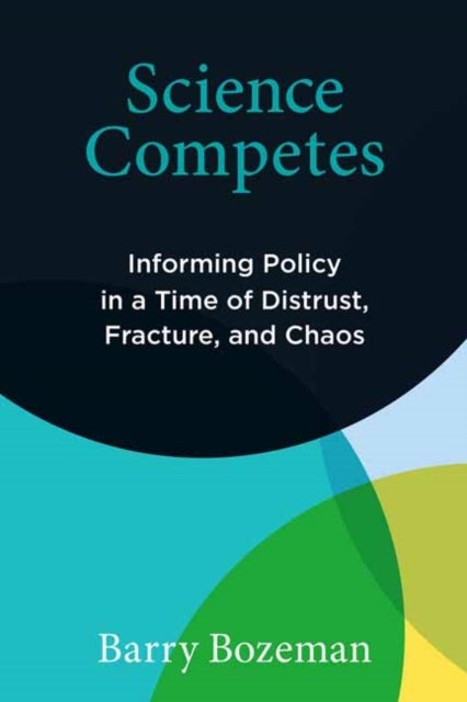 Science Competes - Informing Policy in a Time of Distrust, Fracture, and Chaos