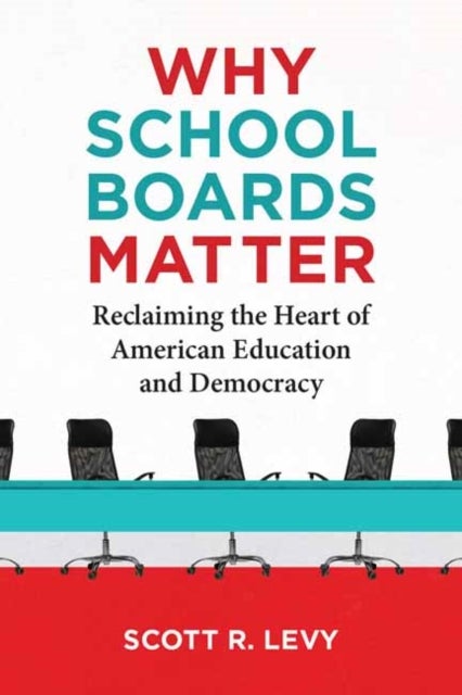 Why School Boards Matter - Reclaiming the Heart of American Education and Democracy
