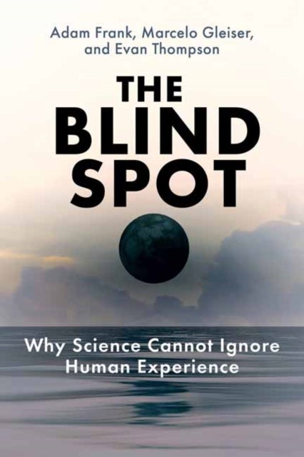 The Blind Spot - Why Science Cannot Ignore Human Experience