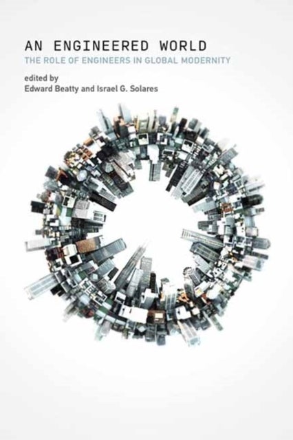 Engineered World, An - The Role of Engineers in Global Modernity
