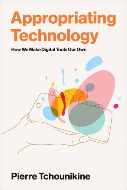 Appropriating Technology - How We Make Digital Tools Our Own