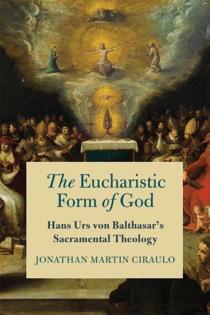 The Eucharistic Form of God - Hans Urs Von Balthasar's Sacramental Theology