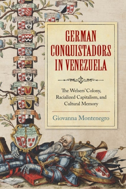 German Conquistadors in Venezuela - The Welsers' Colony, Racialized Capitalism, and Cultural Memory