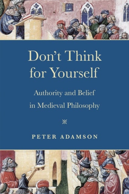 Don't Think for Yourself - Authority and Belief in Medieval Philosophy