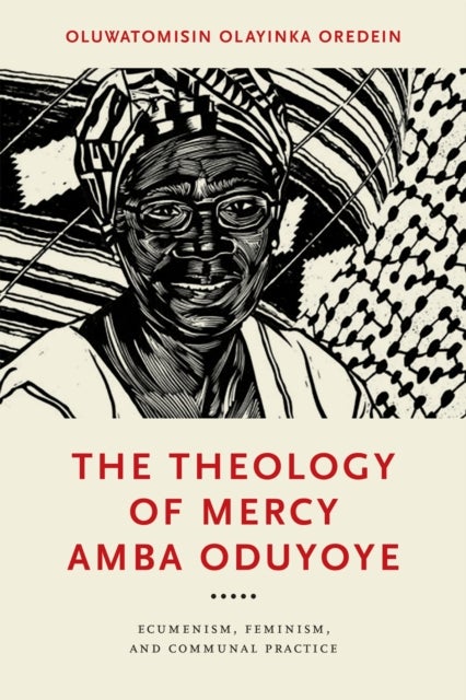 The Theology of Mercy Amba Oduyoye - Ecumenism, Feminism, and Communal Practice