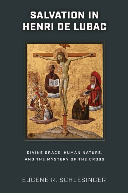 Salvation in Henri De Lubac - Divine Grace, Human Nature, and the Mystery of the Cross