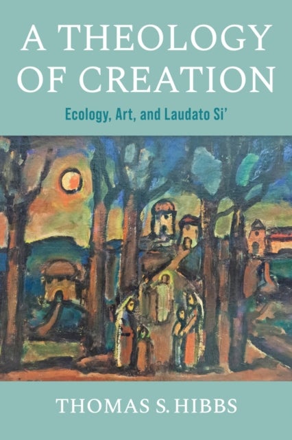 A Theology of Creation - Ecology, Art, and Laudato Si'