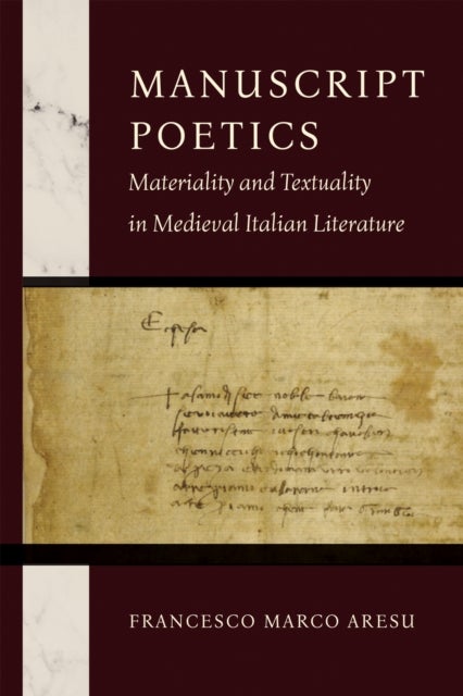 Manuscript Poetics - Materiality and Textuality in Medieval Italian Literature
