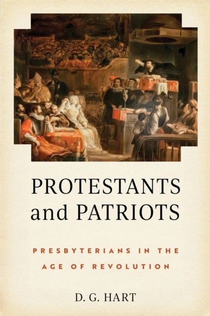 Protestants and Patriots - Presbyterians in the Age of Revolution