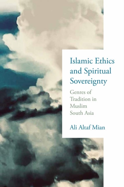 Islamic Ethics and Spiritual Sovereignty - Genres of Tradition in Muslim South Asia