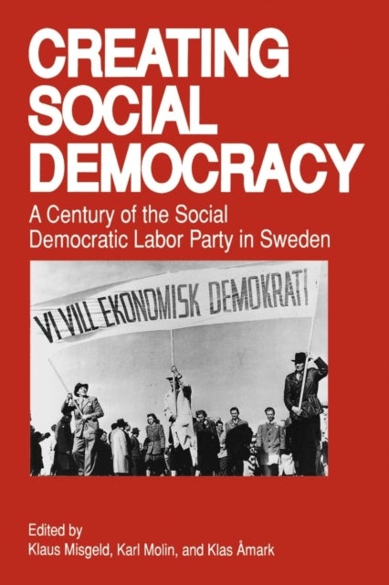 Creating Social Democracy - A Century of the Social Democratic Labor Party in Sweden