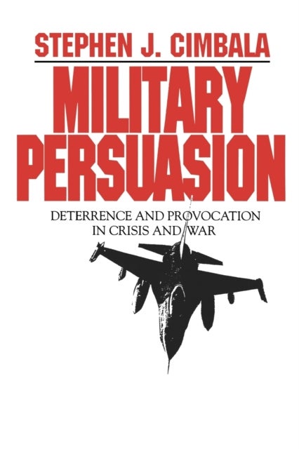 Military Persuasion - Deterrence and Provocation in Crisis and War