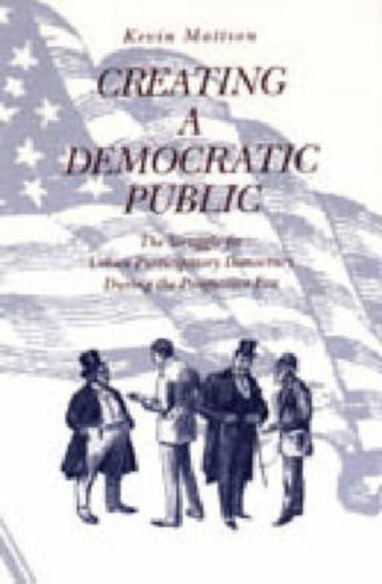 Creating a Democratic Public - The Struggle for Urban Participatory Democracy During the Progressive Era