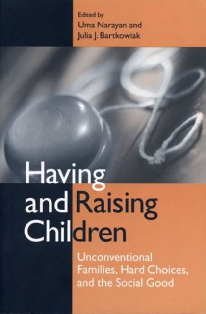 Having and Raising Children - Unconventional Families, Hard Choices, and the Social Good