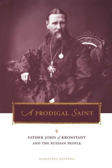 A Prodigal Saint - Father John of Kronstadt and the Russian People