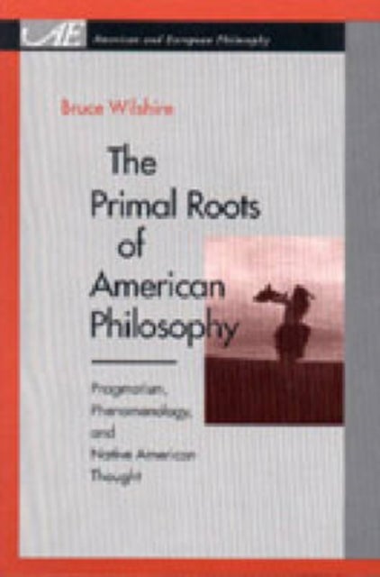 The Primal Roots of American Philosophy - Pragmatism, Phenomenology, and Native American Thought