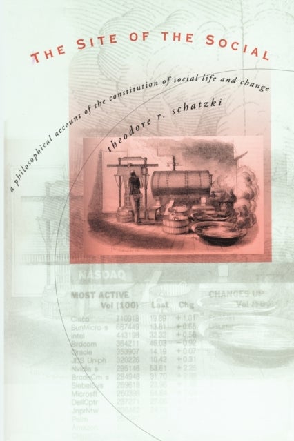 The Site of the Social - A Philosophical Account of the Constitution of Social Life and Change