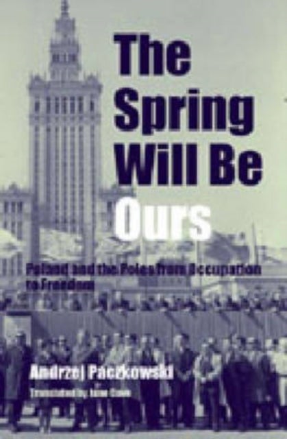 The Spring Will Be Ours - Poland and the Poles from Occupation to Freedom