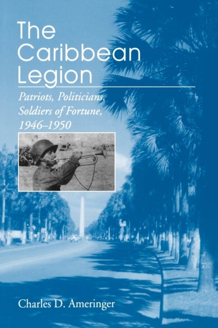 The Caribbean Legion - Patriots, Politicians, Soldiers of Fortune, 1946–1950