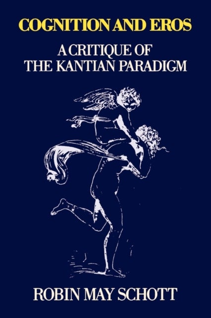 Cognition and Eros - A Critique of the Kantian Paradigm