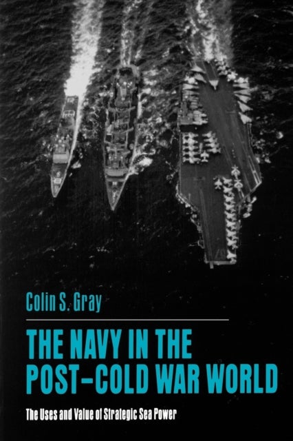The Navy in the Post-Cold War World - The Uses and Value of Strategic Sea Power