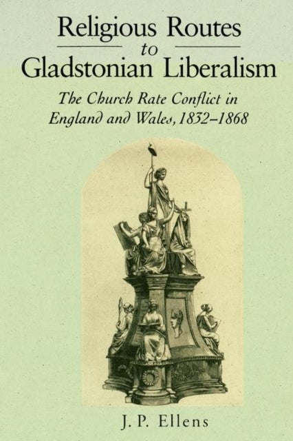Religious Routes to Gladstonian Liberalism - The Church Rate Conflict in England and Wales 1852–1868