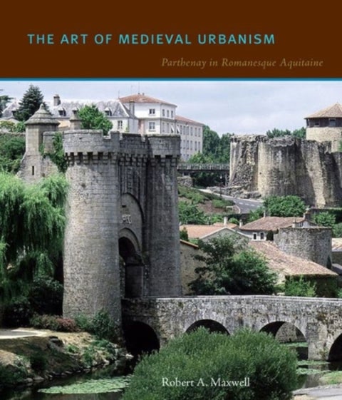 The Art of Medieval Urbanism - Parthenay in Romanesque Aquitaine