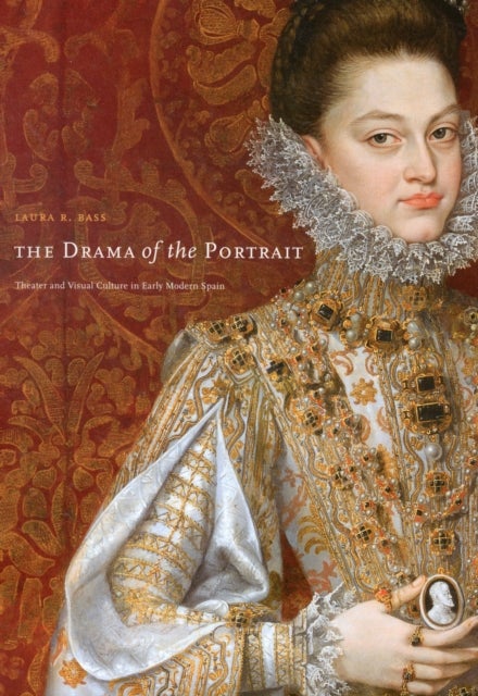 The Drama of the Portrait - Theater and Visual Culture in Early Modern Spain