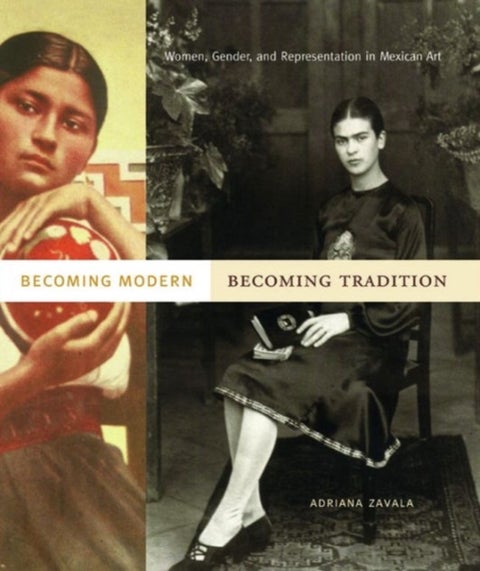 Becoming Modern, Becoming Tradition - Women, Gender, and Representation in Mexican Art