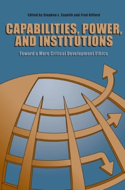 Capabilities, Power, and Institutions - Toward a More Critical Development Ethics