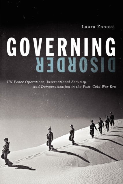 Governing Disorder - UN Peace Operations, International Security, and Democratization in the Post–Cold War Era