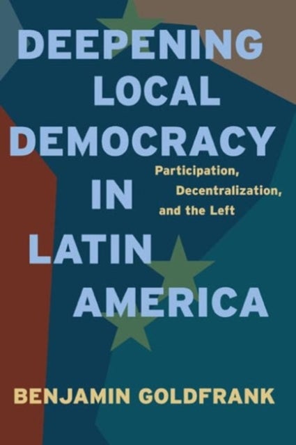 Deepening Local Democracy in Latin America - Participation, Decentralization, and the Left