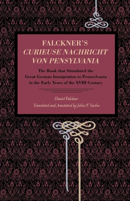 Falckner's Curieuse Nachricht von Pensylvania - The Book that Stimulated the Great German Immigration to Pennsylvania in the Early Years of the XVIII Century