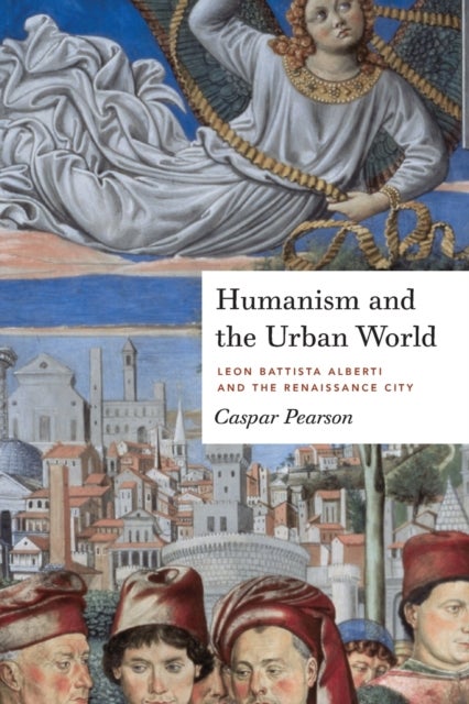 Humanism and the Urban World - Leon Battista Alberti and the Renaissance City
